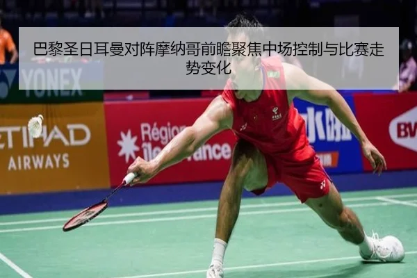 巴黎圣日耳曼对阵摩纳哥前瞻聚焦中场控制与比赛走势变化